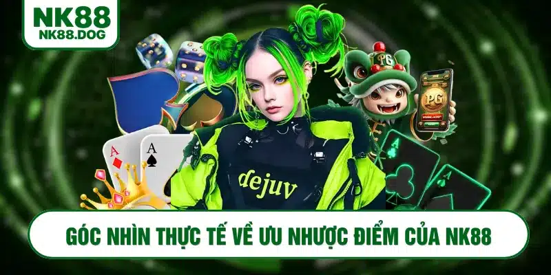 Góc nhìn thực tế về ưu nhược điểm NK88